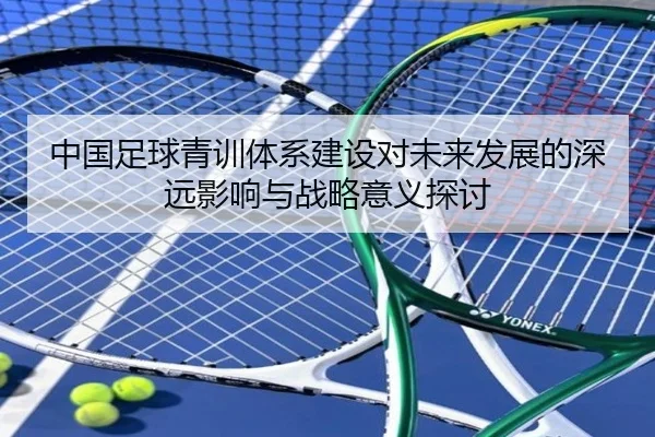 中国足球青训体系建设对未来发展的深远影响与战略意义探讨